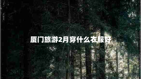 廈門(mén)旅游2月穿什么衣服好