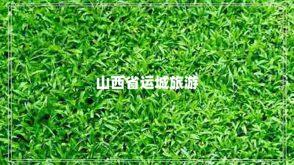 山西省運(yùn)城旅游 山西省運(yùn)城旅游
