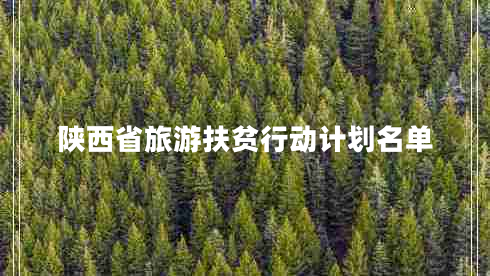 陜西省旅游扶貧行動(dòng)計(jì)劃名單 陜西省旅游扶貧行動(dòng)計(jì)劃名單