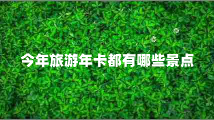 今年旅游年卡都有哪些景點