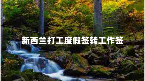 新西蘭打工度假簽轉(zhuǎn)工作簽