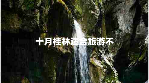 十月桂林適合旅游不