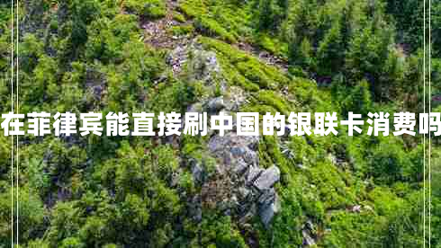在菲律賓能直接刷中國的銀聯(lián)卡消費(fèi)嗎