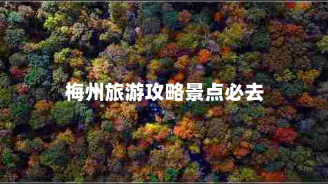 梅州旅游攻略景點(diǎn)必去