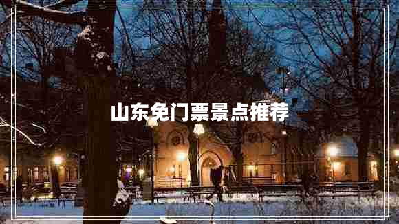 山東免門票景點(diǎn)推薦