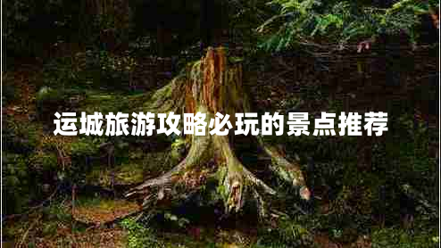 運(yùn)城旅游攻略必玩的景點(diǎn)推薦