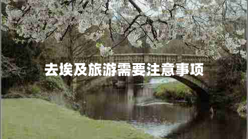 去埃及旅游需要注意事項(xiàng)