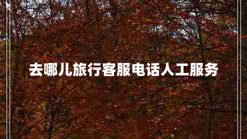 去哪兒旅行客服電話(huà)人工服務(wù)