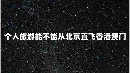 個(gè)人旅游能不能從北京直飛香港澳門(mén)