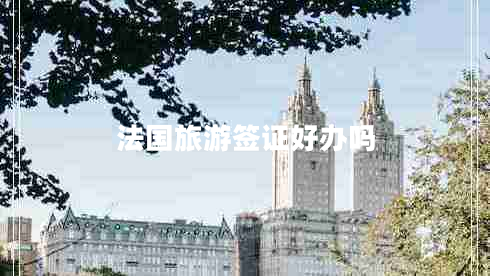 法國(guó)旅游簽證好辦嗎 法國(guó)旅游簽證好辦嗎