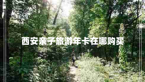 西安親子旅游年卡在哪購買 西安親子旅游年卡在哪購買