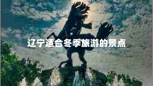 遼寧適合冬季旅游的景點