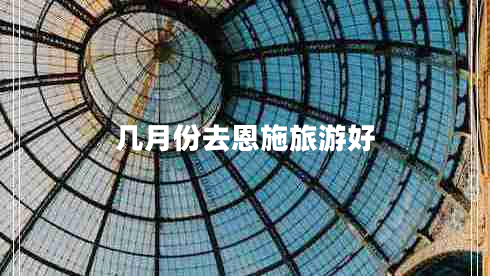 幾月份去恩施旅游好