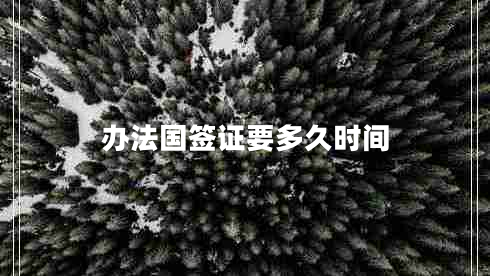 辦法國(guó)簽證要多久時(shí)間