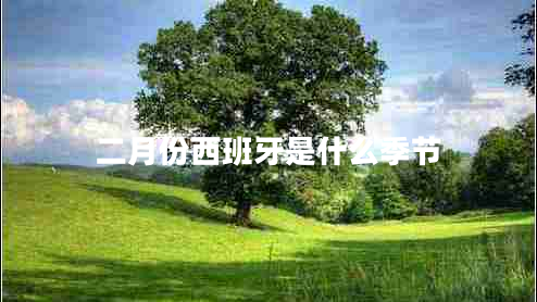 二月份西班牙是什么季節(jié) 二月份西班牙是什么季節(jié)