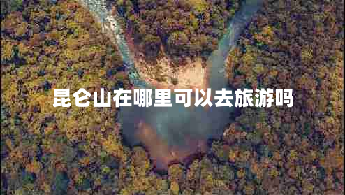 昆侖山在哪里可以去旅游嗎