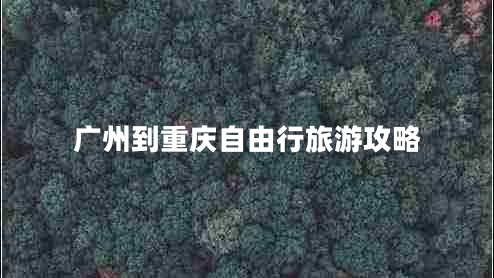 廣州到重慶自由行旅游攻略