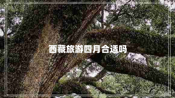 西藏旅游四月合適嗎