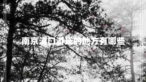 南京浦口游玩的地方有哪些