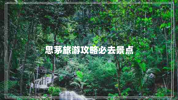 思茅旅游攻略必去景點(diǎn) 思茅旅游攻略必去景點(diǎn)
