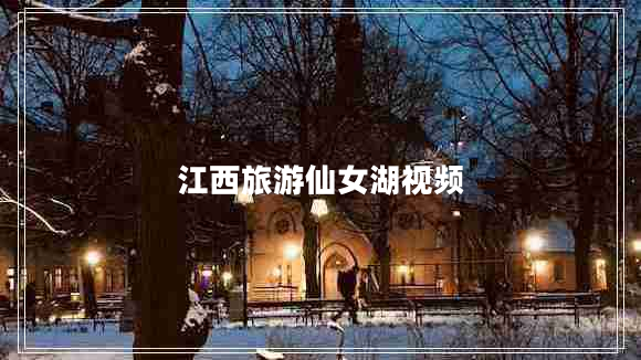 江西旅游仙女湖視頻