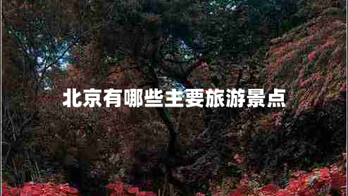 北京有哪些主要旅游景點