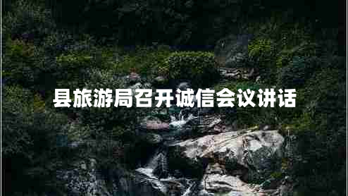 縣旅游局召開(kāi)誠(chéng)信會(huì)議講話