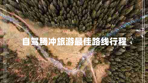 自駕騰沖旅游最佳路線行程 自駕騰沖旅游最佳路線行程