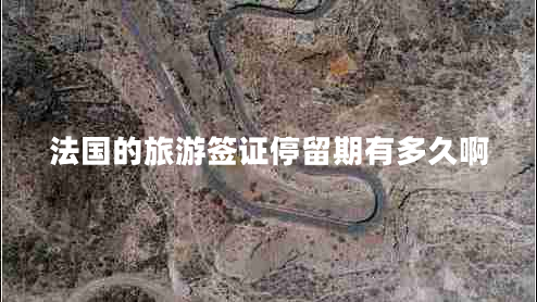 法國的旅游簽證停留期有多久啊