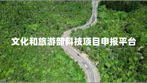 文化和旅游部科技項(xiàng)目申報(bào)平臺(tái)