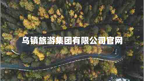 烏鎮(zhèn)旅游集團(tuán)有限公司官網(wǎng)
