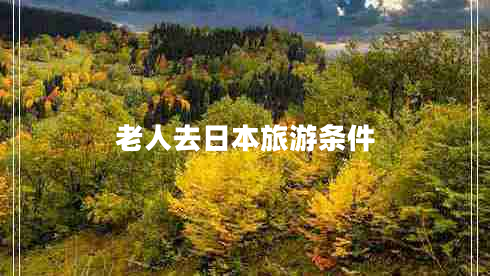 老人去日本旅游條件 老人去日本旅游條件