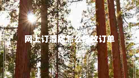 網(wǎng)上訂酒店怎么修改訂單 網(wǎng)上訂酒店怎么修改訂單