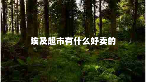 埃及超市有什么好賣的 埃及超市有什么好賣的