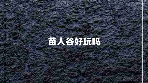 苗人谷好玩嗎 苗人谷好玩嗎