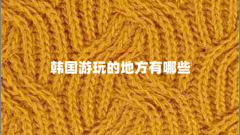 韓國游玩的地方有哪些