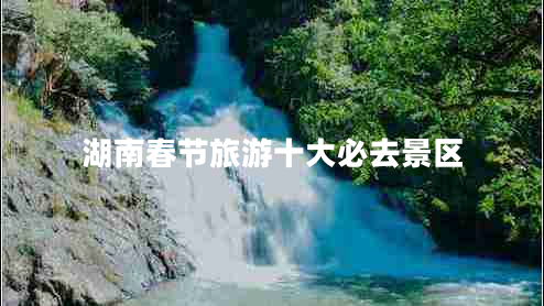 湖南春節(jié)旅游十大必去景區(qū)