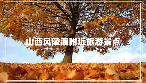 山西風(fēng)陵渡附近旅游景點(diǎn)