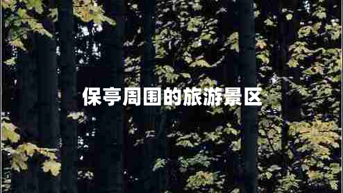 保亭周圍的旅游景區(qū)