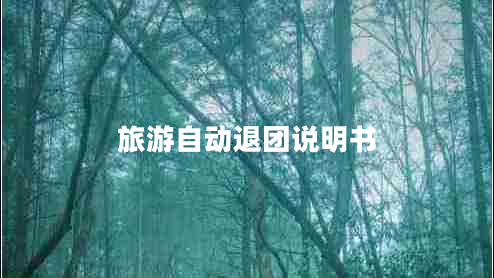 旅游自動(dòng)退團(tuán)說(shuō)明書(shū)