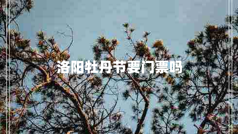 洛陽牡丹節(jié)要門票嗎