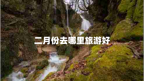 二月份去哪里旅游好 二月份去哪里旅游好