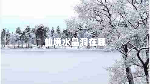 仙境水晶洞在哪 仙境水晶洞在哪