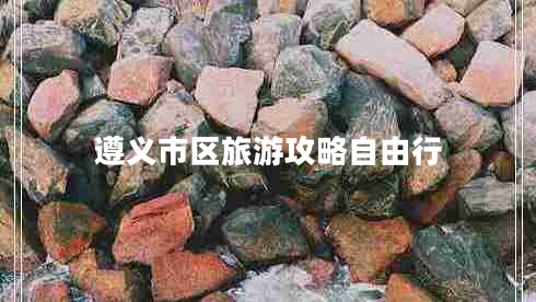 遵義市區(qū)旅游攻略自由行