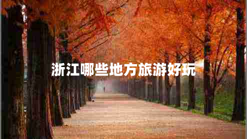 浙江哪些地方旅游好玩 浙江哪些地方旅游好玩