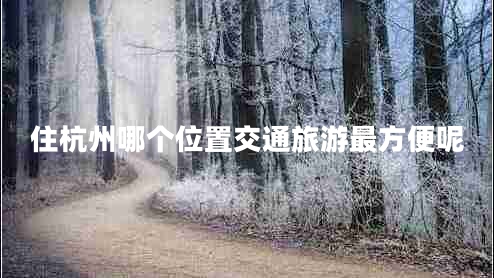 住杭州哪個(gè)位置交通旅游最方便呢