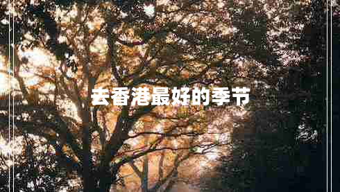 去香港最好的季節(jié) 去香港最好的季節(jié)