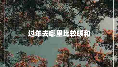 過年去哪里比較暖和