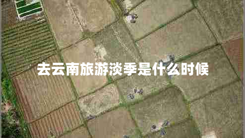 去云南旅游淡季是什么時(shí)候