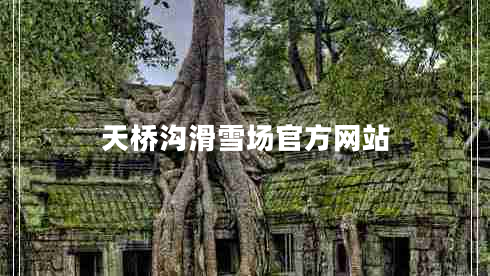 天橋溝滑雪場(chǎng)官方網(wǎng)站